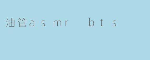 油管上有哪些关于BTS的ASMR视频？